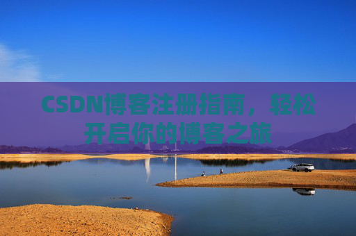 CSDN博客注册指南，轻松开启你的博客之旅